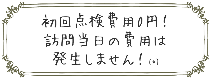 初回点検費用0円！訪問当日の費用は発生しません！